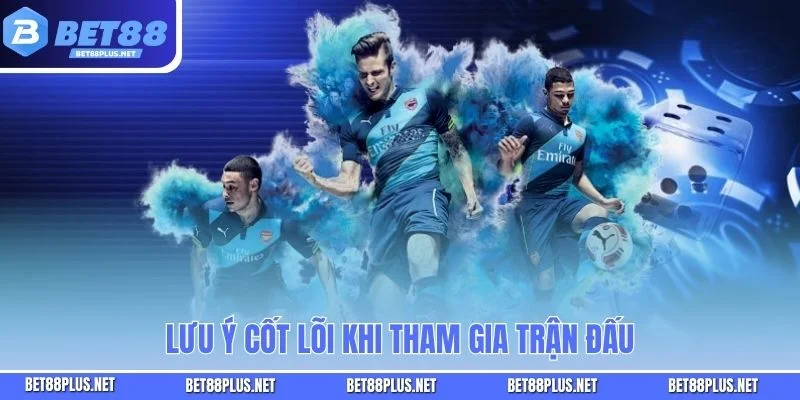Lưu ý cốt lõi khi tham gia trận đấu